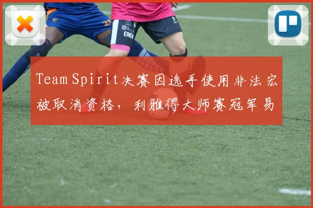 Team Spirit决赛因选手使用非法宏被取消资格，利雅得大师赛冠军易主