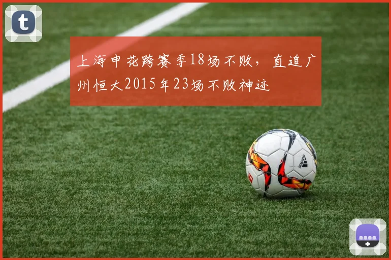 上海申花跨赛季18场不败，直追广州恒大2015年23场不败神迹